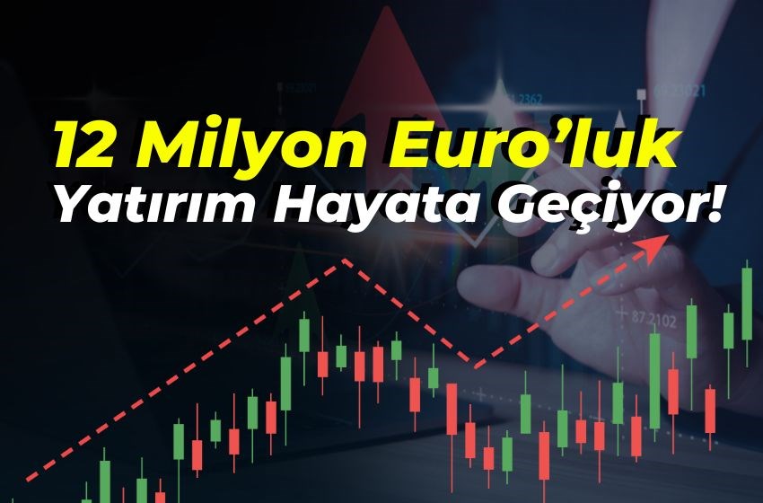12 Milyon Euro’luk Yatırım Hayata Geçiyor!