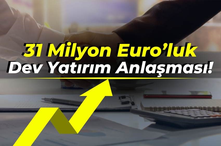 31 Milyon Euro’luk Dev Yatırım Anlaşması!