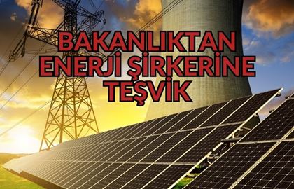 Bakanlıktan Enerji Şirketine 1,1 Milyar Liralık Teşvik! Yeni Üretim Tesisi Yolda