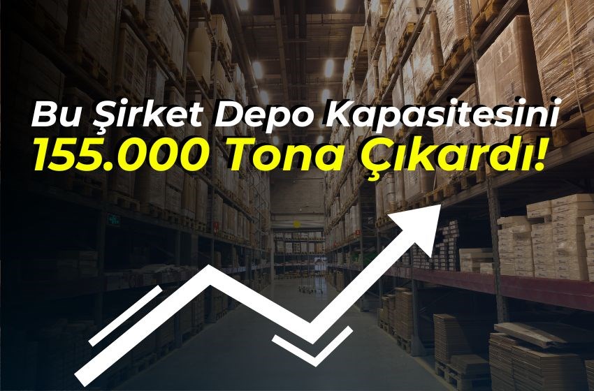 Bu Şirket Depo Kapasitesini 155.000 Tona Çıkardı!