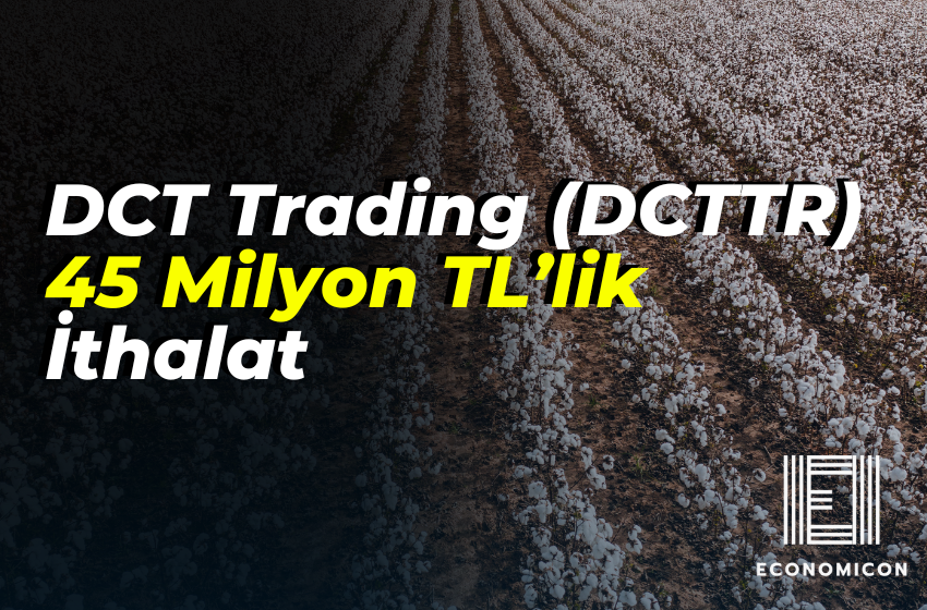DCT Trading (DCTTR) 45 Milyon TL’lik İthalat