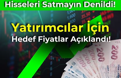 Hisseleri Satmayın Denildi: Yatırımcılar İçin Hedef Fiyatlar Açıklandı!
