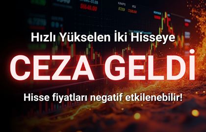 Hızlı Yükselen İki Hisseye Ceza Verildi!