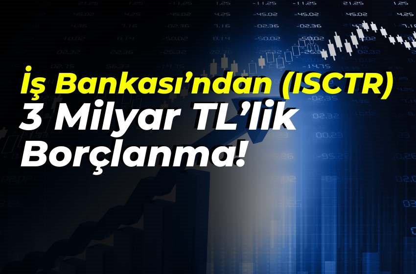 İş Bankası’ndan (ISCTR) 3 Milyar TL’lik Borçlanma: Tahvil İhracı İçin Adım Atıldı