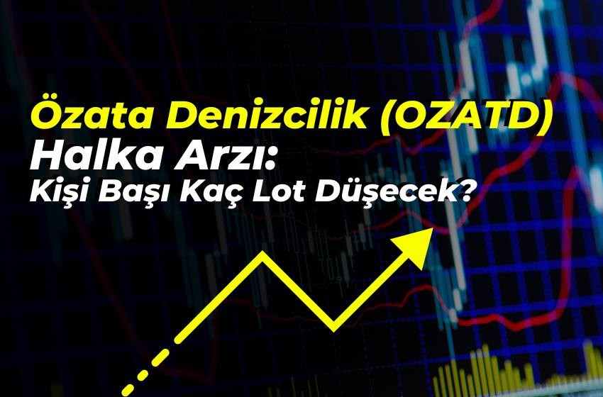 Özata Denizcilik (OZATD) Halka Arz: Kişi Başı Kaç Lot Düşecek?