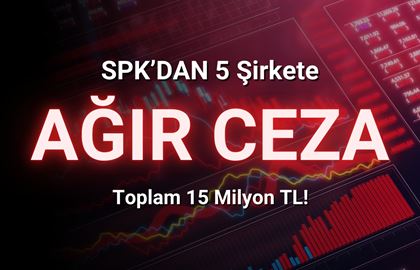 SPK 5 Şirkete Para Cezası Verdi! Toplam 15 Milyon TL!