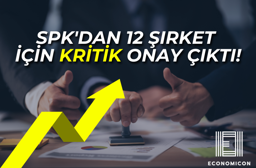 SPK'dan 12 Şirket İçin Kritik Onay Çıktı!