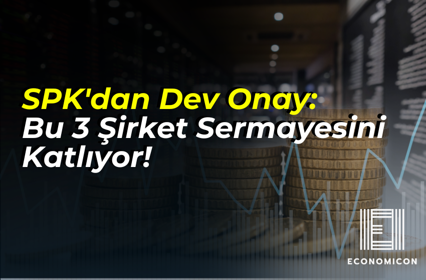 SPK'dan Dev Onay: Bu 3 Şirket Sermayesini Katlıyor!