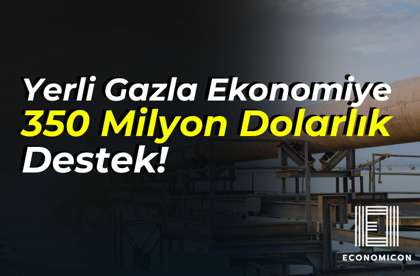 Yerli Gazla Ekonomiye 350 Milyon Dolarlık Destek!